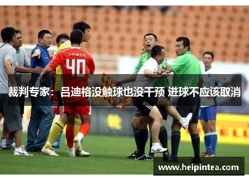 裁判专家:吕迪格没触球也没干预 进球不应该取消