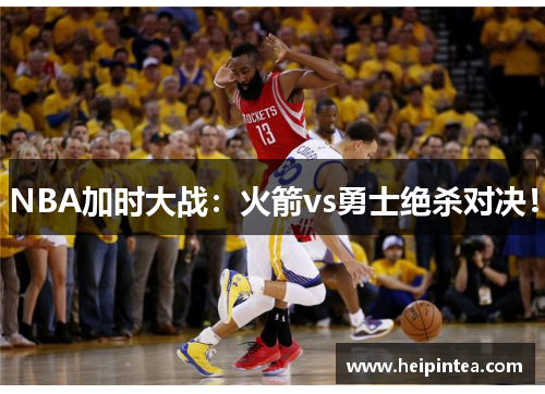 NBA加时大战:火箭vs勇士绝杀对决!