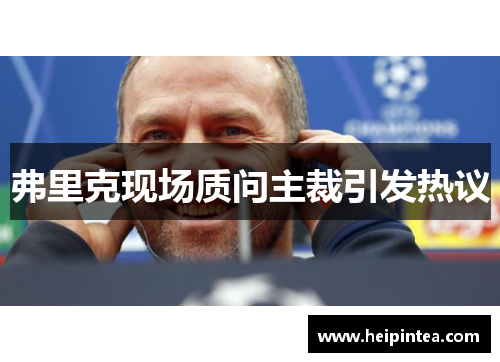弗里克现场质问主裁引发热议