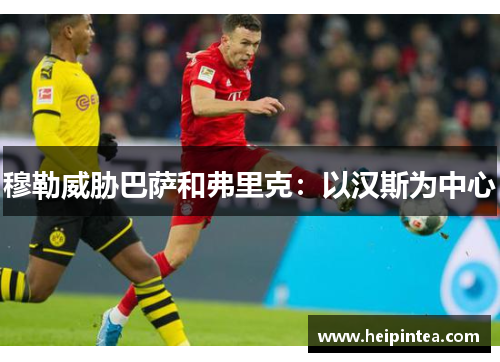 穆勒威胁巴萨和弗里克:以汉斯为中心
