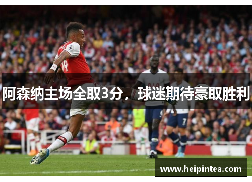 阿森纳主场全取3分,球迷期待豪取胜利