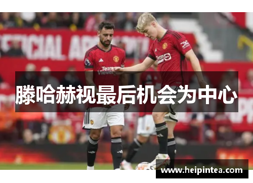 滕哈赫视最后机会为中心