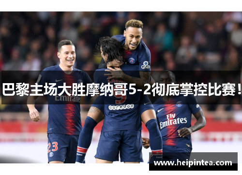 巴黎主场大胜摩纳哥5-2彻底掌控比赛！