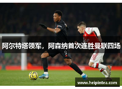 阿尔特塔领军,阿森纳首次连胜曼联四场